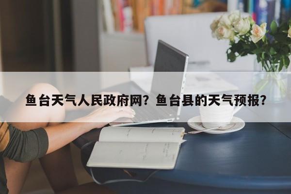 鱼台天气人民政府网？鱼台县的天气预报？-第1张图片