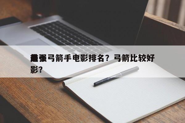 前十
最强弓箭手电影排名？弓箭比较好
电影？-第1张图片