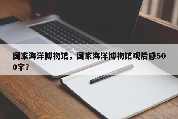 国家海洋博物馆，国家海洋博物馆观后感500字？-第1张图片