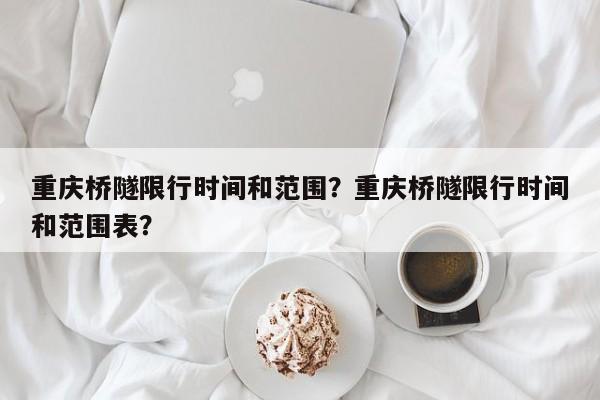 重庆桥隧限行时间和范围？重庆桥隧限行时间和范围表？-第1张图片