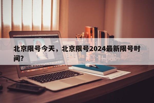 北京限号今天，北京限号2024最新限号时间？-第1张图片