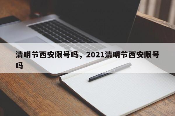 清明节西安限号吗，2021清明节西安限号吗-第1张图片