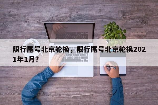 限行尾号北京轮换，限行尾号北京轮换2021年1月？-第1张图片
