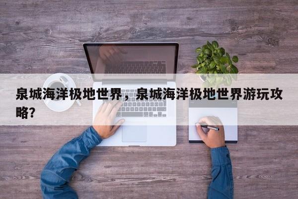 泉城海洋极地世界，泉城海洋极地世界游玩攻略？-第1张图片