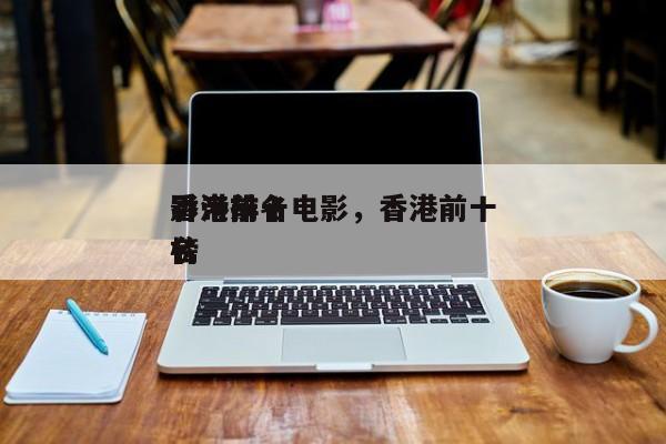 香港前十
影帝排名电影，香港前十
影帝排名
榜-第1张图片