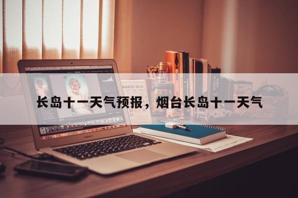 长岛十一天气预报，烟台长岛十一天气-第1张图片