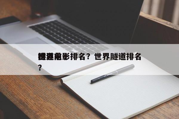 世界前十
隧道电影排名？世界隧道排名
榜？-第1张图片