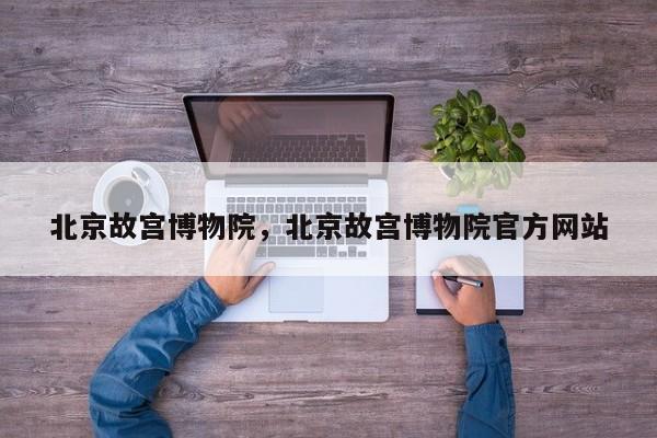 北京故宫博物院，北京故宫博物院官方网站
-第1张图片