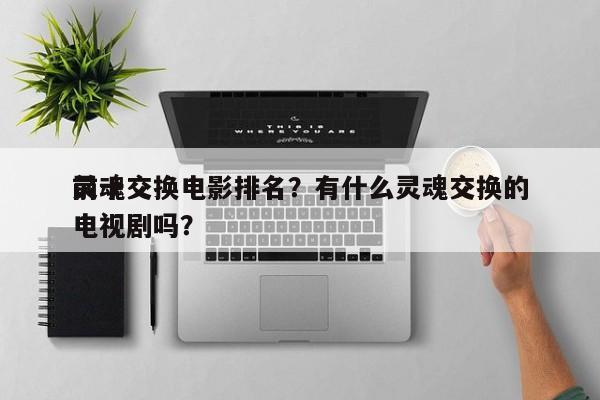 前十
灵魂交换电影排名？有什么灵魂交换的电视剧吗？-第1张图片