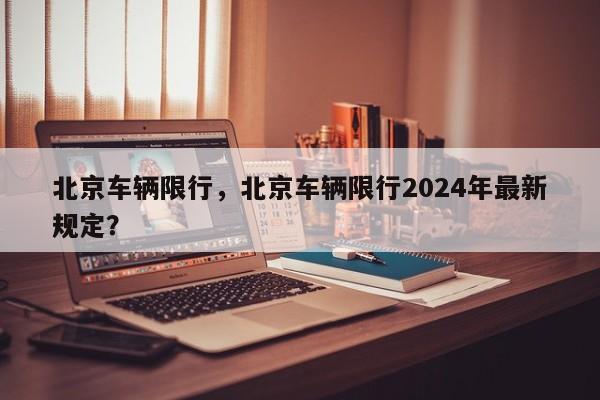 北京车辆限行，北京车辆限行2024年最新规定？-第1张图片
