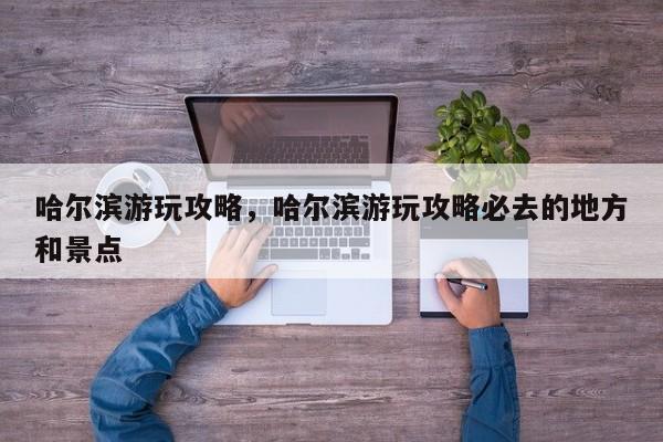 哈尔滨游玩攻略，哈尔滨游玩攻略必去的地方和景点-第1张图片