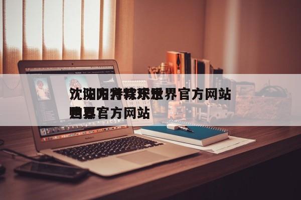 沈阳方特欢乐世界官方网站
？沈阳方特欢乐世界官方网站
购票？-第1张图片