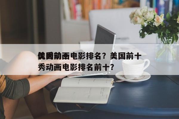 美国前十
优秀动画电影排名？美国前十
优秀动画电影排名前十？-第1张图片