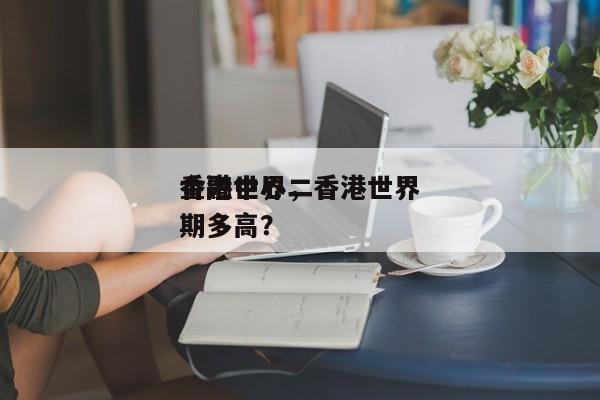 香港世界
金融中心，香港世界
金融中心二期多高？-第1张图片