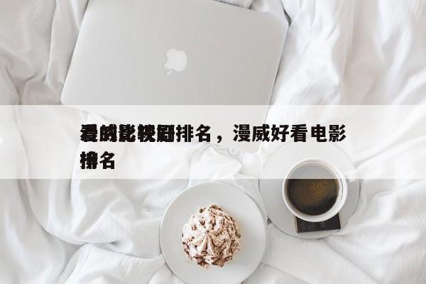漫威比较好
看的影视剧排名，漫威好看电影排名
榜-第1张图片