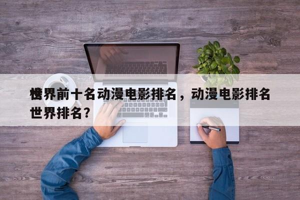 世界前十名动漫电影排名，动漫电影排名
榜世界排名？-第1张图片