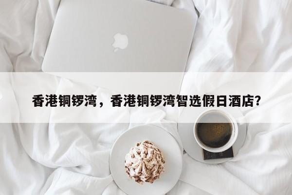 香港铜锣湾，香港铜锣湾智选假日酒店？-第1张图片