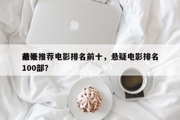 前十
悬疑推荐电影排名前十，悬疑电影排名100部？-第1张图片