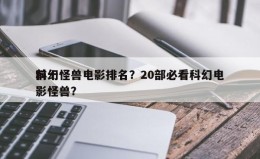 前十
科幻怪兽电影排名?20部必看科幻电影怪兽? 前十
科幻怪兽电影排名?20部必看科幻电影怪兽?