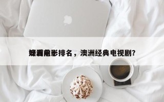 澳洲前十
好看电影排名，澳洲经典电视剧？