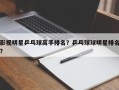 影视明星乒乓球高手排名？乒乓球球明星排名？