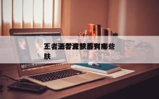 王者源梦皮肤都有哪些
？，王者源梦系列皮肤