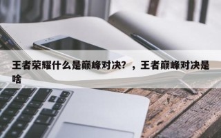 王者荣耀什么是巅峰对决？，王者巅峰对决是啥