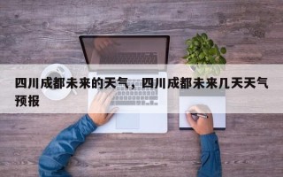 四川成都未来的天气，四川成都未来几天天气预报