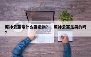 原神云堇带什么圣遗物？，原神云堇是男的吗？
