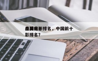 中国前十
品牌电影排名，中国前十
品牌电影排名？