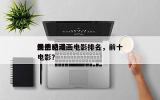 前十
最伤感动画电影排名，前十
伤感动漫电影？