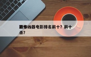 前十
恐怖凶器电影排名前十？前十
恐怖凶杀？