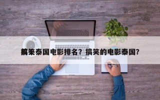 前十
搞笑泰国电影排名？搞笑的电影泰国？