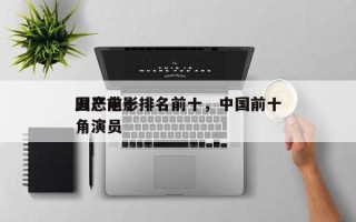 国产前十
丑恶电影排名前十，中国前十
丑角演员