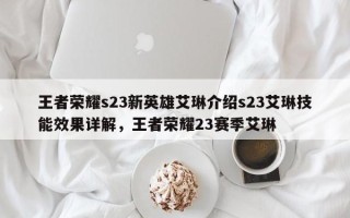 王者荣耀s23新英雄艾琳介绍s23艾琳技能效果详解，王者荣耀23赛季艾琳