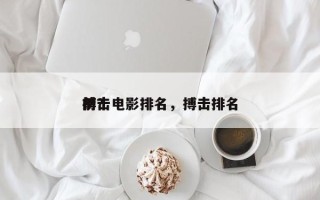 前十
搏击电影排名，搏击排名
榜？