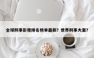 全球刑事影视排名榜单最新？世界刑事大案？