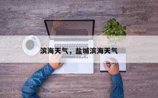 滨海天气，盐城滨海天气