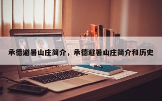 承德避暑山庄简介，承德避暑山庄简介和历史