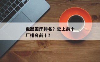 史上前十
电影工厂排名？史上前十
电影工厂排名前十？