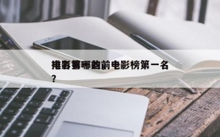 排名第一的前十
电影有哪些，电影榜第一名？