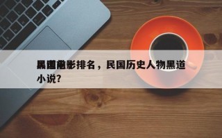 民国前十
黑道电影排名，民国历史人物黑道小说？