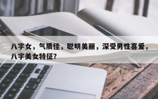 八字女，气质佳，聪明美丽，深受男性喜爱，八字美女特征？