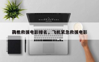 前十
飞机救援电影排名，飞机紧急救援电影