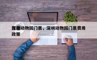 深圳动物园门票，深圳动物园门票费用
优惠政策