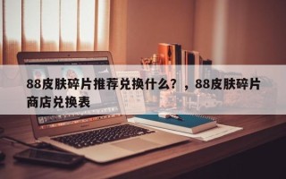 88皮肤碎片推荐兑换什么？，88皮肤碎片商店兑换表