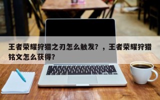 王者荣耀狩猎之刃怎么触发？，王者荣耀狩猎铭文怎么获得？