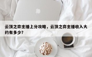 云顶之弈主播上分攻略，云顶之弈主播收入大约有多少？
