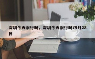 深圳今天限行吗，深圳今天限行吗?9月28日