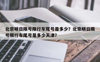北京明日限号限行车尾号是多少？北京明日限号限行车尾号是多少天津？